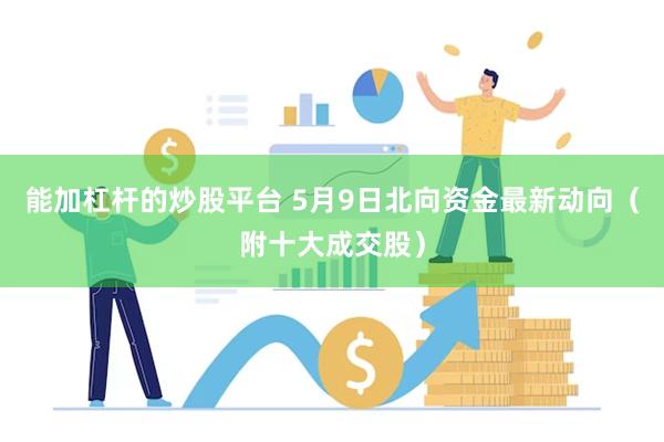 能加杠杆的炒股平台 5月9日北向资金最新动向（附十大成交股）