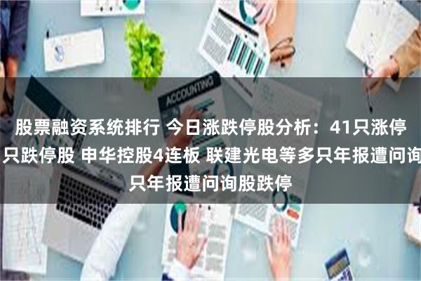 股票融资系统排行 今日涨跌停股分析：41只涨停股、71只跌停股 申华控股4连板 联建光电等多只年报遭问询股跌停