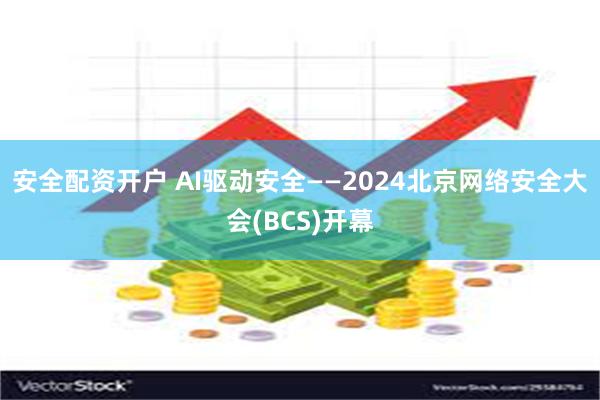 安全配资开户 AI驱动安全——2024北京网络安全大会(BCS)开幕