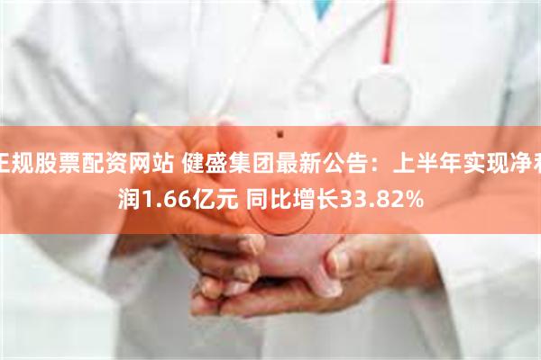 正规股票配资网站 健盛集团最新公告：上半年实现净利润1.66亿元 同比增长33.82%