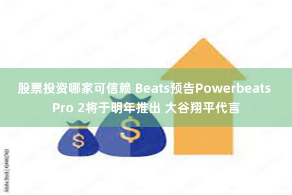 股票投资哪家可信赖 Beats预告Powerbeats Pro 2将于明年推出 大谷翔平代言