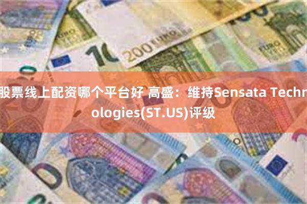 股票线上配资哪个平台好 高盛：维持Sensata Technologies(ST.US)评级