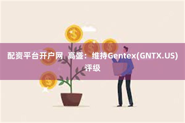 配资平台开户网  高盛：维持Gentex(GNTX.US)评级