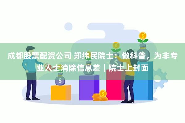 成都股票配资公司 郑纬民院士：做科普，为非专业人士消除信息差｜院士上封面