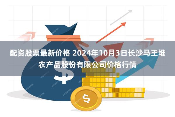 配资股票最新价格 2024年10月3日长沙马王堆农产品股份有限公司价格行情