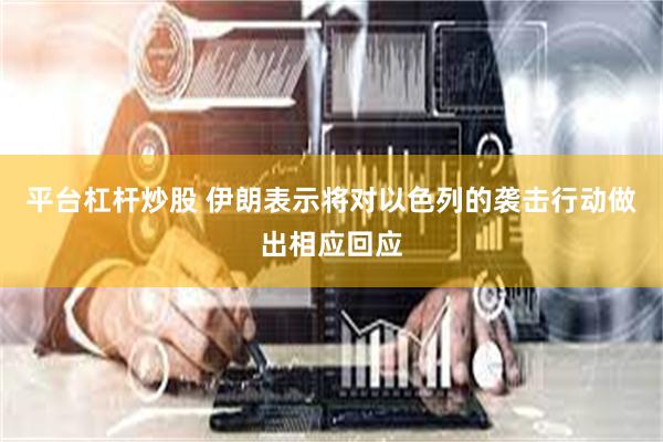 平台杠杆炒股 伊朗表示将对以色列的袭击行动做出相应回应