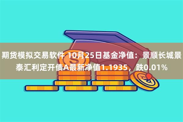 期货模拟交易软件 10月25日基金净值：景顺长城景泰汇利定开债A最新净值1.1935，跌0.01%