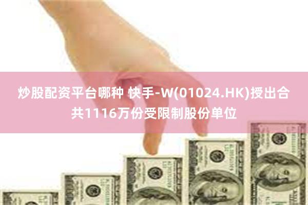 炒股配资平台哪种 快手-W(01024.HK)授出合共1116万份受限制股份单位