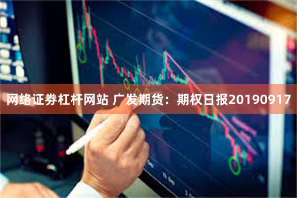 网络证劵杠杆网站 广发期货：期权日报20190917