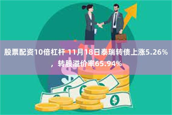 股票配资10倍杠杆 11月18日泰瑞转债上涨5.26%，转股溢价率65.94%