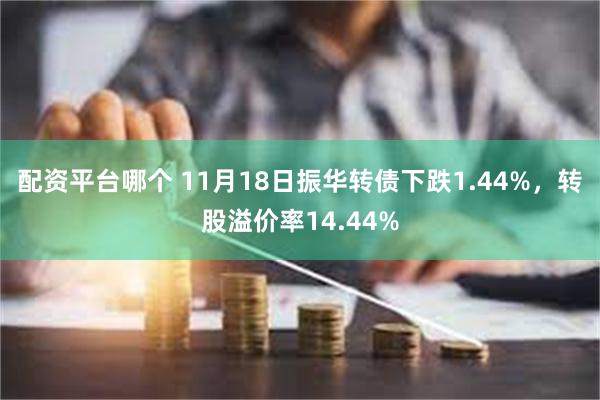 配资平台哪个 11月18日振华转债下跌1.44%，转股溢价率14.44%