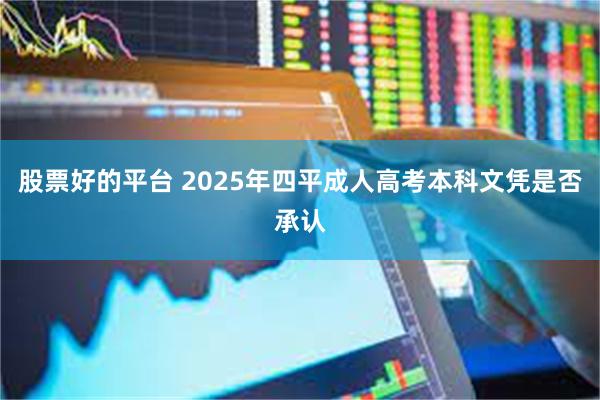 股票好的平台 2025年四平成人高考本科文凭是否承认