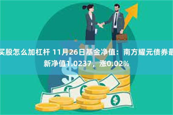 买股怎么加杠杆 11月26日基金净值：南方耀元债券最新净值1.0237，涨0.02%