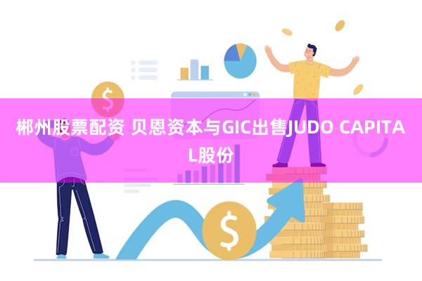 郴州股票配资 贝恩资本与GIC出售JUDO CAPITAL股份