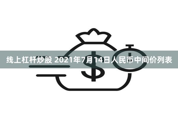 线上杠杆炒股 2021年7月14日人民币中间价列表