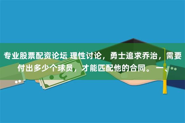 专业股票配资论坛 理性讨论，勇士追求乔治，需要付出多少个球员，才能匹配他的合同。 一、